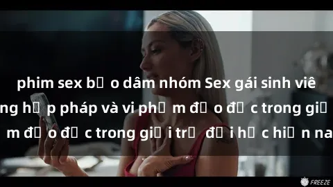 phim sex bạo dâm nhóm Sex gái sinh viên: Hành vi gấu không hợp pháp và vi phạm đạo đức trong giới trẻ đại học hiện nay