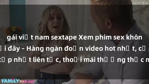 gái việt nam sextape Xem phim sex không che miễn phí tại đây – Hàng ngàn đoạn video hot nhất, cập nhật liên tục, thoải mái thưởng thức mà không tốn kém.