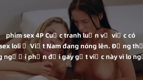 phim sex 4P Cuộc tranh luận về việc có nên hợp pháp hóa sex loli ở Việt Nam đang nóng lên. Đồng thời, cũng có những người phản đối gay gắt việc này vì lo ngại về tác động tiêu cực lên trẻ em và xã hội