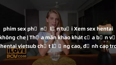 phim sex phụ nữ lớn tuổi Xem sex hentai vietsub cực hot, không che | Thỏa mãn khao khát của bạn với series hentai vietsub chất lượng cao, đỉnh cao trong thể loại anime không che.