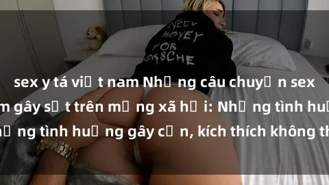 sex y tá việt nam Những câu chuyện sex sinh viên Việt Nam gây sốt trên mạng xã hội: Những tình huống gây cấn, kích thích không thể bỏ qua