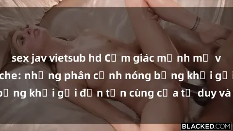 sex jav vietsub hd Cảm giác mạnh mẽ với sex BDSM không che: những phân cảnh nóng bỏng khơi gợi đến tận cùng của tư duy và cơ thể.