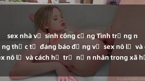 sex nhà vệ sinh công cộng Tình trạng nô lệ tình dục: Những thực tế đáng báo động về sex nô lệ và cách hỗ trợ nạn nhân trong xã hội hiện nay