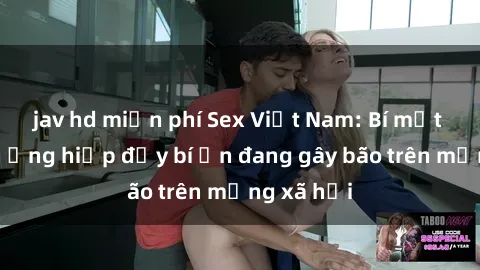 jav hd miễn phí Sex Việt Nam: Bí mật về vụ cưỡng hiếp đầy bí ẩn đang gây bão trên mạng xã hội