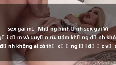 sex gái mỹ Những hình ảnh sex gái Việt xinh đẹp đầy gợi cảm và quyến rũ. Dám khẳng định không ai có thể cưỡng lại được vẻ đẹp của họ.