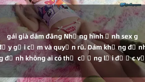 gái già dâm đãng Những hình ảnh sex gái Việt xinh đẹp đầy gợi cảm và quyến rũ. Dám khẳng định không ai có thể cưỡng lại được vẻ đẹp của họ.