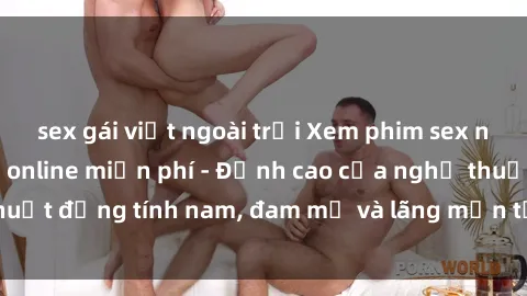 sex gái việt ngoài trời Xem phim sex người Pháp vietsub online miễn phí - Đỉnh cao của nghệ thuật đồng tính nam, đam mỹ và lãng mạn từ xứ sở hoa hồng!