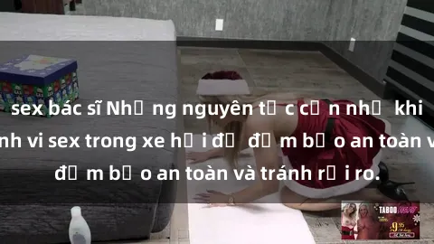 sex bác sĩ Những nguyên tắc cần nhớ khi thực hiện hành vi sex trong xe hơi để đảm bảo an toàn và tránh rủi ro.
