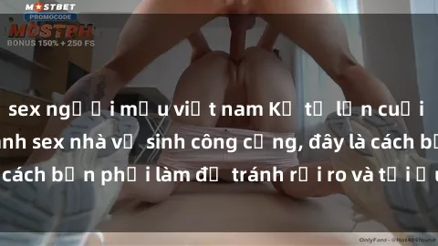 sex người mẫu việt nam Kể từ lần cuối cùng bạn thực hành sex nhà vệ sinh công cộng, đây là cách bạn phải làm để tránh rủi ro và tối ưu trải nghiệm.