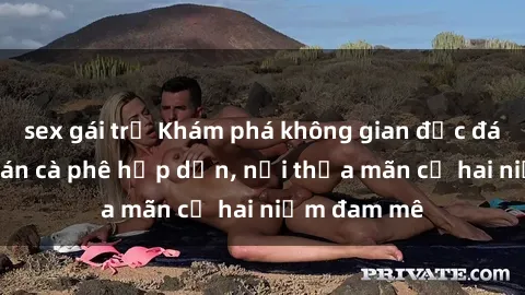 sex gái trẻ Khám phá không gian độc đáo tại sex quán cà phê hấp dẫn, nơi thỏa mãn cả hai niềm đam mê