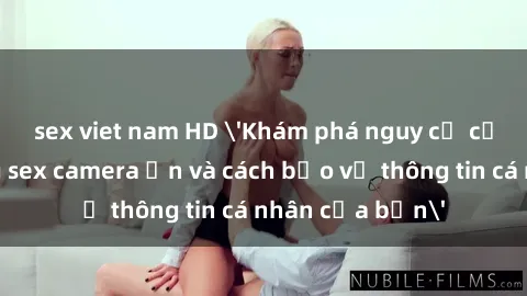 sex viet nam HD 'Khám phá nguy cơ của việc sử dụng sex camera ẩn và cách bảo vệ thông tin cá nhân của bạn'