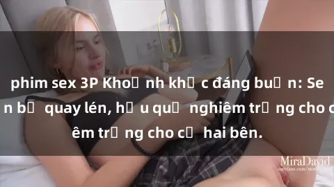 phim sex 3P Khoảnh khắc đáng buồn: Sex khách sạn bị quay lén, hậu quả nghiêm trọng cho cả hai bên.