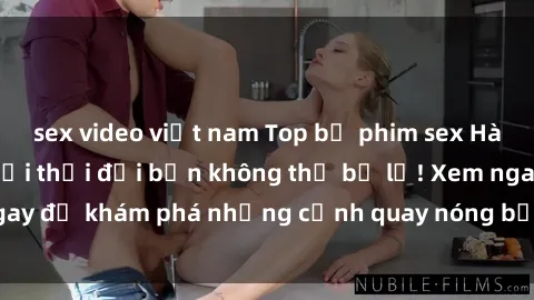 sex video việt nam Top bộ phim sex Hàn Quốc hot nhất mọi thời đại bạn không thể bỏ lỡ! Xem ngay để khám phá những cảnh quay nóng bỏng, đầy nghẹt thở!