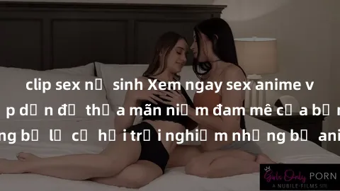 clip sex nữ sinh Xem ngay sex anime vietsub cực hot và hấp dẫn để thỏa mãn niềm đam mê của bạn! Đừng bỏ lỡ cơ hội trải nghiệm những bộ anime đỉnh cao chỉ có tại đây!
