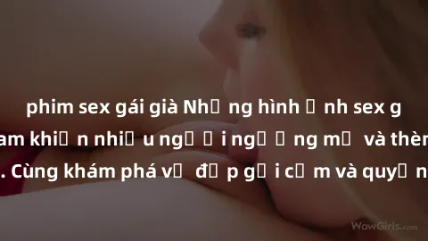phim sex gái già Những hình ảnh sex gái sinh viên Việt Nam khiến nhiều người ngưỡng mộ và thèm khát. Cùng khám phá vẻ đẹp gợi cảm và quyến rũ của những cô gái trẻ này.
