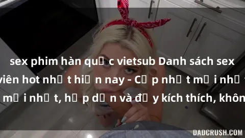 sex phim hàn quốc vietsub Danh sách sex gái Việt Nam sinh viên hot nhất hiện nay - Cập nhật mới nhất, hấp dẫn và đầy kích thích, không thể bỏ qua!