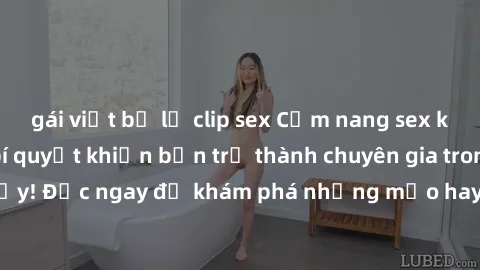 gái việt bị lộ clip sex Cẩm nang sex không che: Những bí quyết khiến bạn trở thành chuyên gia trong chuyện ấy! Đọc ngay để khám phá những mẹo hay và bí quyết tình dục không che.