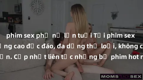 phim sex phụ nữ lớn tuổi Tải phim sex miễn phí chất lượng cao độc đáo, đa dạng thể loại, không cần đăng ký tài khoản. Cập nhật liên tục những bộ phim hot nhất trên thị trường. Sự lựa chọn hàng đầu cho