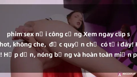 phim sex nơi công cộng Xem ngay clip sex không che cực hot, không che,  độc quyền chỉ có tại đây! Hấp dẫn, nóng bỏng và hoàn toàn miễn phí, không thể bỏ qua!