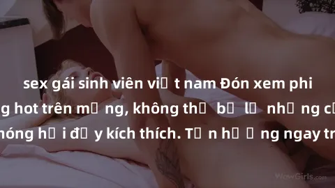 sex gái sinh viên việt nam Đón xem phim sex mới nhất đang hot trên mạng, không thể bỏ lỡ những cảnh nóng hổi đầy kích thích. Tận hưởng ngay trước khi bị xoá chóng mặt!