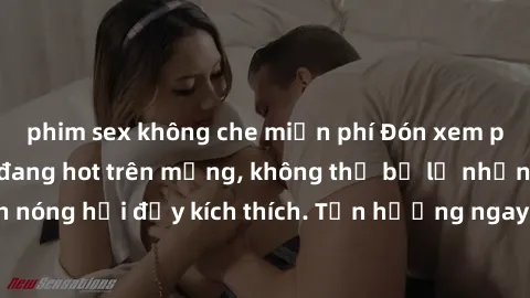 phim sex không che miễn phí Đón xem phim sex mới nhất đang hot trên mạng, không thể bỏ lỡ những cảnh nóng hổi đầy kích thích. Tận hưởng ngay trước khi bị xoá chóng mặt!
