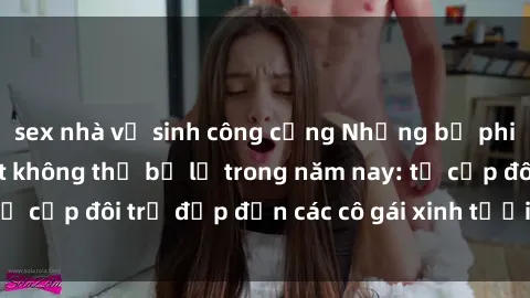 sex nhà vệ sinh công cộng Những bộ phim sex JAV hot nhất không thể bỏ lỡ trong năm nay: từ cặp đôi trẻ đẹp đến các cô gái xinh tươi đầy sức hút.