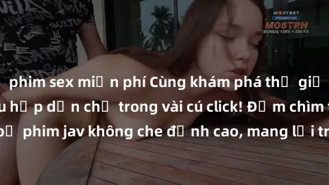 phim sex miễn phí Cùng khám phá thế giới jav không che siêu hấp dẫn chỉ trong vài cú click! Đắm chìm trong những bộ phim jav không che đỉnh cao, mang lại trải nghiệm thú vị và đầy kích thích.
