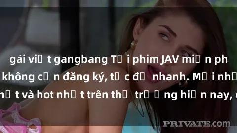 gái việt gangbang Tải phim JAV miễn phí chất lượng cao, không cần đăng ký, tốc độ nhanh. Mới nhất và hot nhất trên thị trường hiện nay, cập nhật hàng ngày.