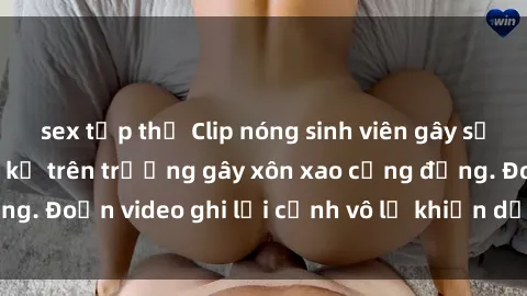 sex tập thể Clip nóng sinh viên gây sốc: Hành động cấm kỵ trên trường gây xôn xao cộng đồng. Đoạn video ghi lại cảnh vô lễ khiến dư luận bức xúc.