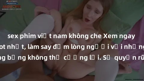 sex phim việt nam không che Xem ngay bộ phim sex milf hot nhất, làm say đắm lòng người với những cảnh nóng bỏng không thể cưỡng lại. Sự quyến rũ của MILF sẽ khiến bạn mãnh liệt!