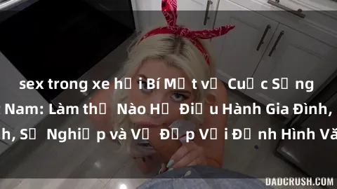 sex trong xe hơi Bí Mật về Cuộc Sống Của Các MILF Việt Nam: Làm thế Nào Họ Điều Hành Gia Đình, Sự Nghiệp và Vẻ Đẹp Với Định Hình Văn Hóa Đương Đại