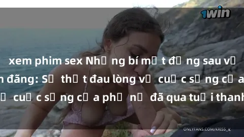 xem phim sex Những bí mật đằng sau vẻ ngoài gái già dâm đãng: Sự thật đau lòng về cuộc sống của phụ nữ đã qua tuổi thanh xuân