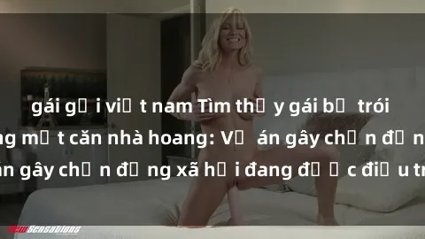 gái gọi việt nam Tìm thấy gái bị trói và bị hiếp dâm trong một căn nhà hoang: Vụ án gây chấn động xã hội đang được điều tra vào.