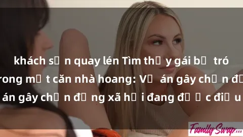 khách sạn quay lén Tìm thấy gái bị trói và bị hiếp dâm trong một căn nhà hoang: Vụ án gây chấn động xã hội đang được điều tra vào.