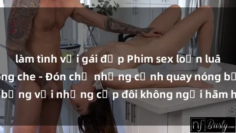 làm tình với gái đẹp Phim sex loạn luân đầy kích thích không che - Đón chờ những cảnh quay nóng bỏng với những cặp đôi không ngại hãm hiếp gia đình trong lòng