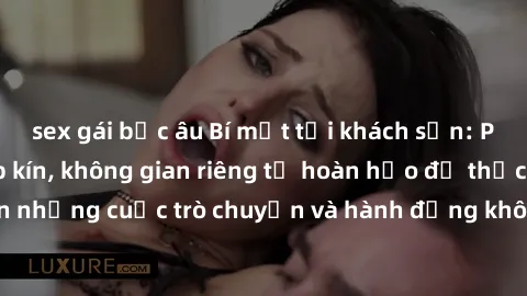sex gái bắc âu Bí mật tại khách sạn: Phòng quay lén khép kín, không gian riêng tư hoàn hảo để thực hiện những cuộc trò chuyện và hành động không bị người khác phát hiện.