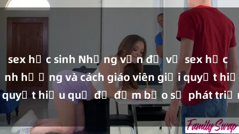 sex học sinh Những vấn đề về sex học sinh: Các yếu tố ảnh hưởng và cách giáo viên giải quyết hiệu quả để đảm bảo sự phát triển toàn diện.