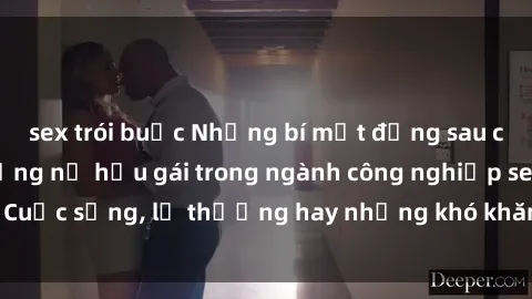 sex trói buộc Những bí mật đằng sau cuộc sống của những nữ hầu gái trong ngành công nghiệp sex: Cuộc sống, lẽ thường hay những khó khăn mà họ phải đối mặt.
