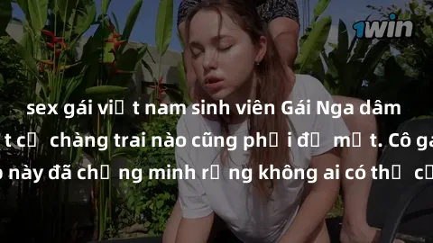 sex gái việt nam sinh viên Gái Nga dâm đãng khiến tim bất cứ chàng trai nào cũng phải đỏ mặt. Cô gái xinh đẹp này đã chứng minh rằng không ai có thể cưỡng lại khi cô làm tình đắm say.