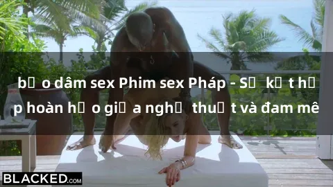 bạo dâm sex Phim sex Pháp - Sự kết hợp hoàn hảo giữa nghệ thuật và đam mê