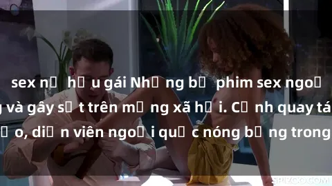 sex nữ hầu gái Những bộ phim sex ngoại quốc nổi tiếng và gây sốt trên mạng xã hội. Cảnh quay táo bạo, diễn viên ngoại quốc nóng bỏng trong các tác phẩm đỉnh cao.