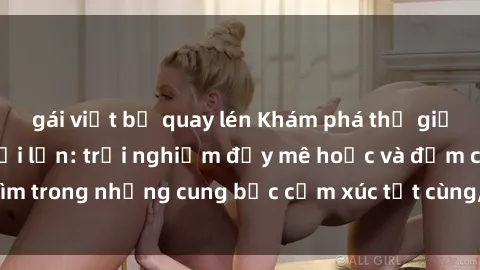 gái việt bị quay lén Khám phá thế giới mới với sex người lớn: trải nghiệm đầy mê hoặc và đắm chìm trong những cung bậc cảm xúc tột cùng, hứng khởi và cuốn hút.