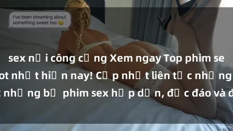 sex nơi công cộng Xem ngay Top phim sex mới nhất đang hot nhất hiện nay! Cập nhật liên tục những bộ phim sex hấp dẫn, độc đáo và đầy kích thích.