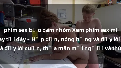 phim sex bạo dâm nhóm Xem phim sex miễn phí online ngay tại đây – Hấp dẫn, nóng bỏng và đầy lôi cuốn, thỏa mãn mọi người và thú vui của bạn!