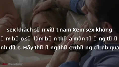 sex khách sạn việt nam Xem sex không che HD miễn phí đảm bảo sẽ làm bạn thỏa mãn tưởng tượng và nhu cầu tình dục. Hãy thưởng thức những cảnh quay hấp dẫn và mãnh liệt ngay bây giờ!