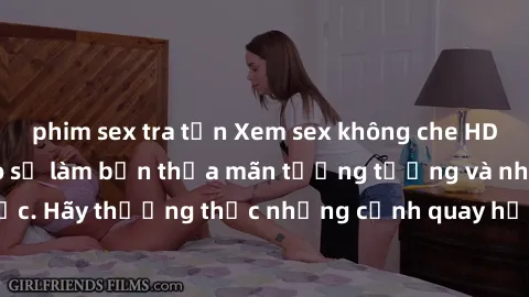 phim sex tra tấn Xem sex không che HD miễn phí đảm bảo sẽ làm bạn thỏa mãn tưởng tượng và nhu cầu tình dục. Hãy thưởng thức những cảnh quay hấp dẫn và mãnh liệt ngay bây giờ!