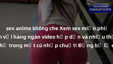 sex anime không che Xem sex miễn phí: Cùng trải nghiệm với hàng ngàn video hấp dẫn và nhiều thể loại đa dạng chỉ trong một cú nhấp chuột! Đừng bỏ lỡ cơ hội thưởng thức tuyệt vời này ngay hôm nay!
