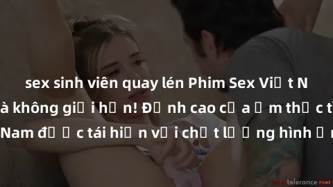 sex sinh viên quay lén Phim Sex Việt Nam HD - Xem ngay và không giới hạn! Đỉnh cao của ẩm thực tình dục Việt Nam được tái hiện với chất lượng hình ảnh sắc nét. Hãy thưởng thức ngay!