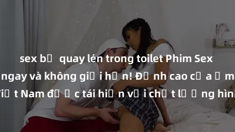sex bị quay lén trong toilet Phim Sex Việt Nam HD - Xem ngay và không giới hạn! Đỉnh cao của ẩm thực tình dục Việt Nam được tái hiện với chất lượng hình ảnh sắc nét. Hãy thưởng thức ngay!