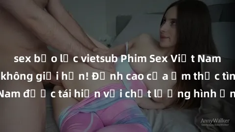 sex bạo lực vietsub Phim Sex Việt Nam HD - Xem ngay và không giới hạn! Đỉnh cao của ẩm thực tình dục Việt Nam được tái hiện với chất lượng hình ảnh sắc nét. Hãy thưởng thức ngay!